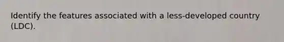 Identify the features associated with a less-developed country (LDC).