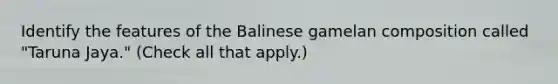 Identify the features of the Balinese gamelan composition called "Taruna Jaya." (Check all that apply.)