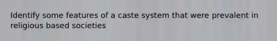 Identify some features of a caste system that were prevalent in religious based societies