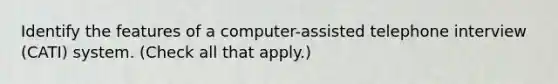 Identify the features of a computer-assisted telephone interview (CATI) system. (Check all that apply.)