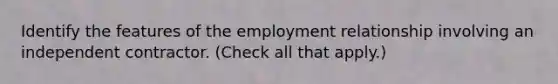 Identify the features of the employment relationship involving an independent contractor. (Check all that apply.)