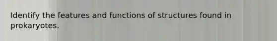 Identify the features and functions of structures found in prokaryotes.