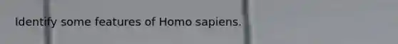 Identify some features of Homo sapiens.