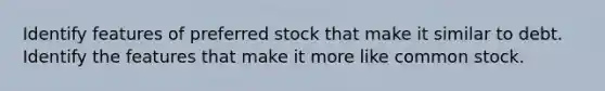 Identify features of preferred stock that make it similar to debt. Identify the features that make it more like common stock.