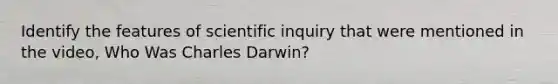 Identify the features of scientific inquiry that were mentioned in the video, Who Was Charles Darwin?