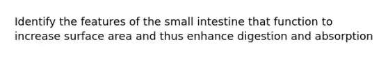 Identify the features of <a href='https://www.questionai.com/knowledge/kt623fh5xn-the-small-intestine' class='anchor-knowledge'>the small intestine</a> that function to increase <a href='https://www.questionai.com/knowledge/kEtsSAPENL-surface-area' class='anchor-knowledge'>surface area</a> and thus enhance digestion and absorption