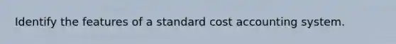 Identify the features of a standard cost accounting system.