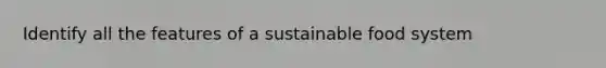 Identify all the features of a sustainable food system