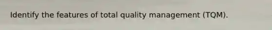 Identify the features of total quality management (TQM).