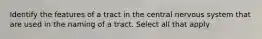 Identify the features of a tract in the central nervous system that are used in the naming of a tract. Select all that apply