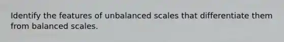 Identify the features of unbalanced scales that differentiate them from balanced scales.