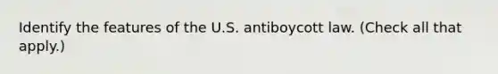 Identify the features of the U.S. antiboycott law. (Check all that apply.)