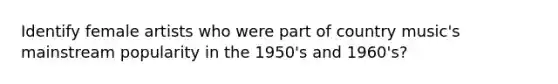 Identify female artists who were part of country music's mainstream popularity in the 1950's and 1960's?