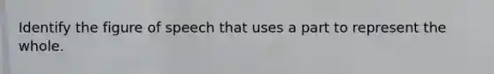 Identify the figure of speech that uses a part to represent the whole.