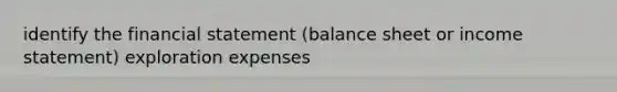 identify the financial statement (balance sheet or income statement) exploration expenses