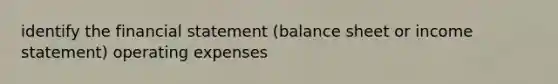 identify the financial statement (balance sheet or <a href='https://www.questionai.com/knowledge/kCPMsnOwdm-income-statement' class='anchor-knowledge'>income statement</a>) operating expenses