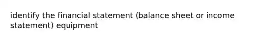 identify the financial statement (balance sheet or income statement) equipment