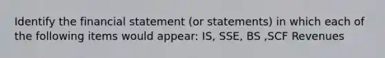 Identify the financial statement (or statements) in which each of the following items would appear: IS, SSE, BS ,SCF Revenues