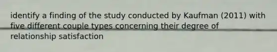 identify a finding of the study conducted by Kaufman (2011) with five different couple types concerning their degree of relationship satisfaction