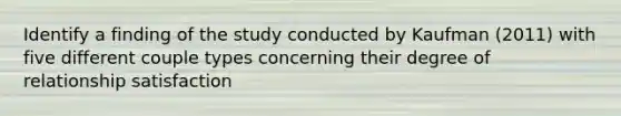 Identify a finding of the study conducted by Kaufman (2011) with five different couple types concerning their degree of relationship satisfaction