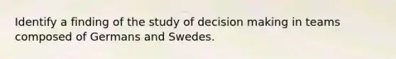 Identify a finding of the study of <a href='https://www.questionai.com/knowledge/kuI1pP196d-decision-making' class='anchor-knowledge'>decision making</a> in teams composed of Germans and Swedes.