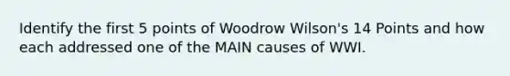 Identify the first 5 points of Woodrow Wilson's 14 Points and how each addressed one of the MAIN causes of WWI.