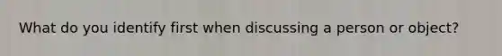 What do you identify first when discussing a person or object?