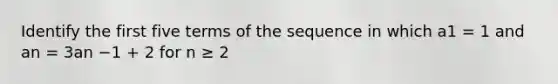 Identify the first five terms of the sequence in which a1 = 1 and an = 3an −1 + 2 for n ≥ 2