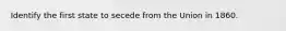 Identify the first state to secede from the Union in 1860.