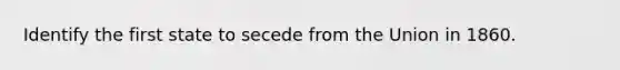 Identify the first state to secede from the Union in 1860.