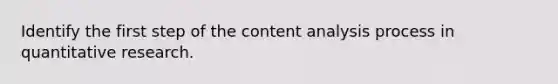 Identify the first step of the content analysis process in quantitative research.