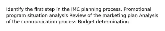 Identify the first step in the IMC planning process. Promotional program situation analysis Review of the marketing plan Analysis of the communication process Budget determination