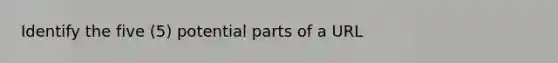 Identify the five (5) potential parts of a URL