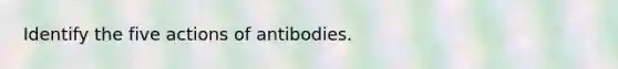 Identify the five actions of antibodies.