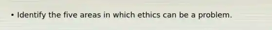 • Identify the five areas in which ethics can be a problem.