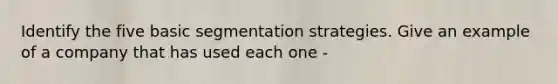 Identify the five basic segmentation strategies. Give an example of a company that has used each one -