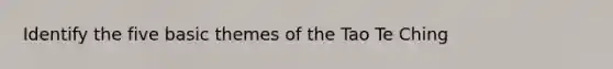 Identify the five basic themes of the Tao Te Ching