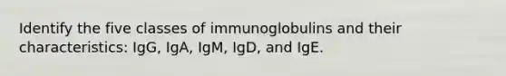 Identify the five classes of immunoglobulins and their characteristics: IgG, IgA, IgM, IgD, and IgE.