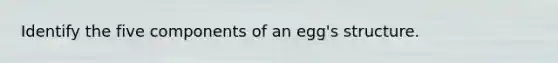 Identify the five components of an egg's structure.