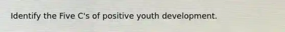 Identify the Five C's of positive youth development.