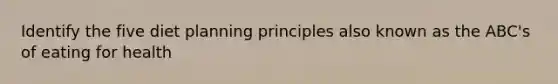 Identify the five diet planning principles also known as the ABC's of eating for health