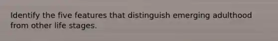 Identify the five features that distinguish emerging adulthood from other life stages.