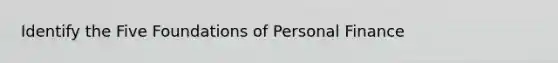 Identify the Five Foundations of Personal Finance