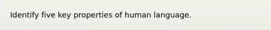 Identify five key properties of human language.