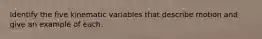 Identify the five kinematic variables that describe motion and give an example of each.
