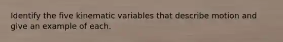 Identify the five kinematic variables that describe motion and give an example of each.