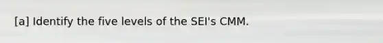 [a] Identify the five levels of the SEI's CMM.