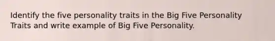 Identify the five personality traits in the Big Five Personality Traits and write example of Big Five Personality.