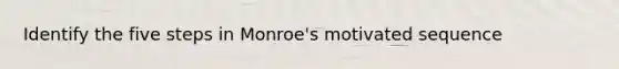 Identify the five steps in Monroe's motivated sequence