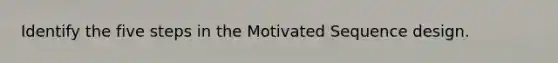 Identify the five steps in the Motivated Sequence design.